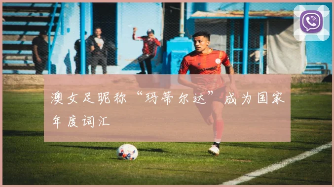澳女足昵称“玛蒂尔达”成为国家年度词汇