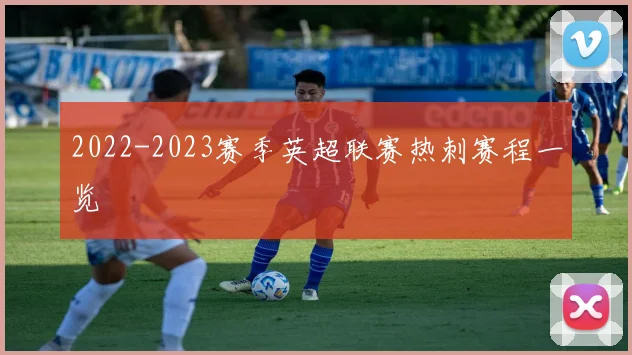 2022-2023赛季英超联赛热刺赛程一览