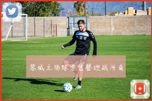 蓉城主场球票售罄迎战河南