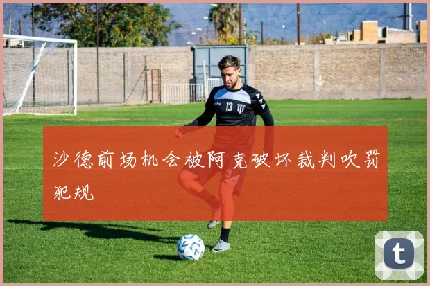 沙德前场机会被阿克破坏裁判吹罚犯规