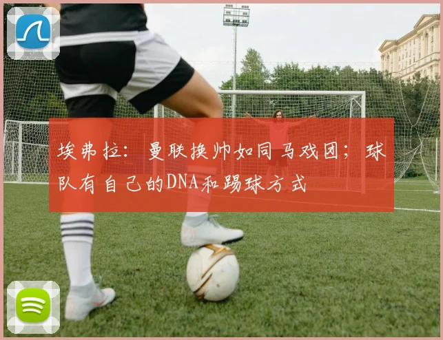 埃弗拉：曼联换帅如同马戏团；球队有自己的DNA和踢球方式