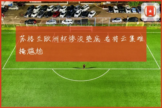苏格兰欧洲杯惨淡垫底 名将云集难掩尴尬