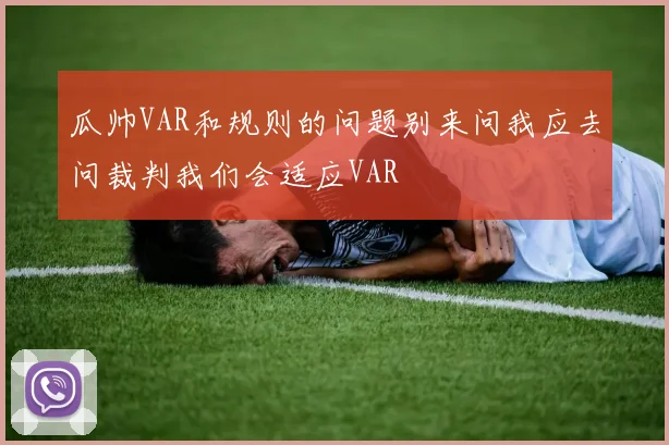 瓜帅VAR和规则的问题别来问我应去问裁判我们会适应VAR