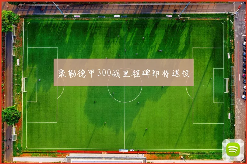 聚勒德甲300战里程碑即将退役